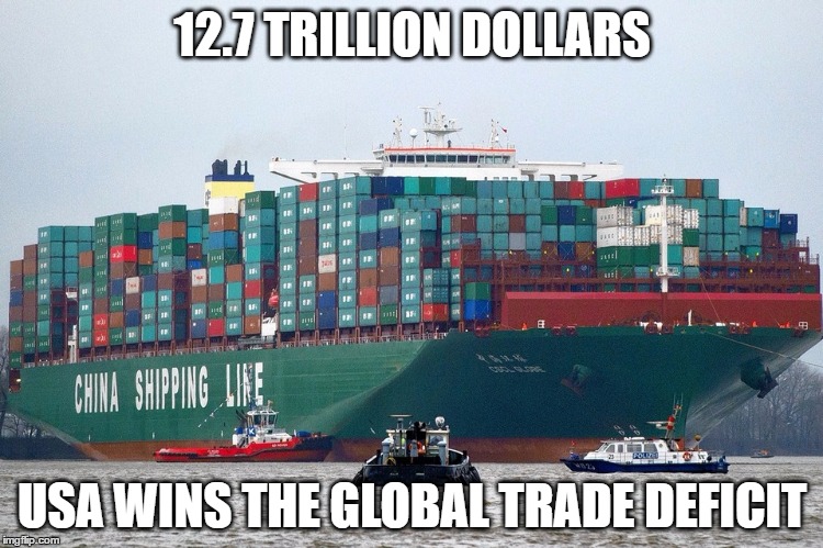 Chinese container ship |  12.7 TRILLION DOLLARS; USA WINS THE GLOBAL TRADE DEFICIT | image tagged in chinese container ship | made w/ Imgflip meme maker