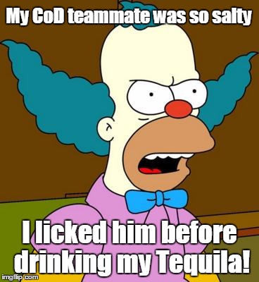 Angry Krusty | My CoD teammate was so salty; I licked him before drinking my Tequila! | image tagged in angry krusty | made w/ Imgflip meme maker