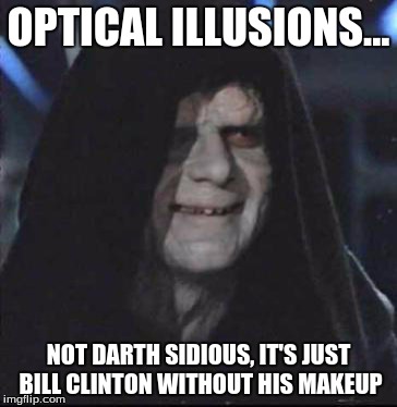 Sidious Error Meme | OPTICAL ILLUSIONS... NOT DARTH SIDIOUS, IT'S JUST BILL CLINTON WITHOUT HIS MAKEUP | image tagged in memes,sidious error | made w/ Imgflip meme maker