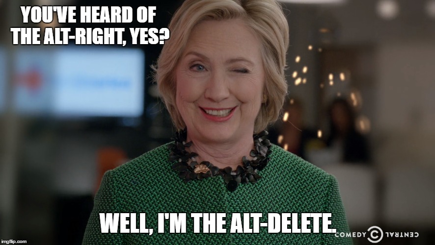 Be Careful What Button You Push Hillary. | YOU'VE HEARD OF THE ALT-RIGHT, YES? WELL, I'M THE ALT-DELETE. | image tagged in crooked hillary | made w/ Imgflip meme maker