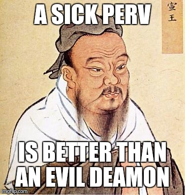 Let's hear Confucius wise advice for this election. | A SICK PERV; IS BETTER THAN AN EVIL DEAMON | image tagged in wise confucius | made w/ Imgflip meme maker