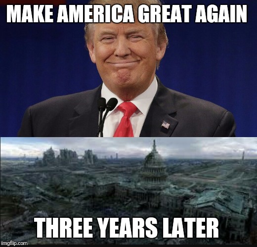 MAKE AMERICA GREAT AGAIN; THREE YEARS LATER | image tagged in trump meme | made w/ Imgflip meme maker