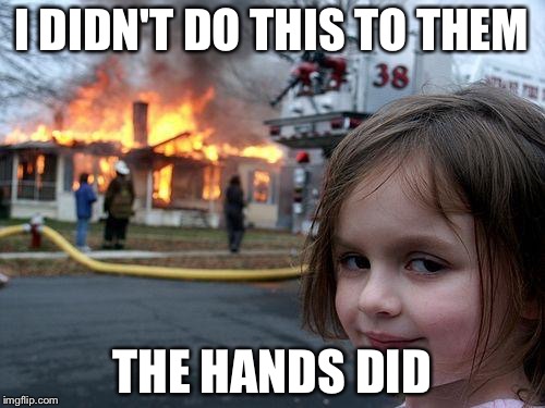 Disaster Girl | I DIDN'T DO THIS TO THEM; THE HANDS DID | image tagged in memes,disaster girl | made w/ Imgflip meme maker