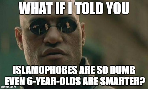 This Meme Isn't Any More Hateful Than The Countless Other Anti-Islam Posts | WHAT IF I TOLD YOU; ISLAMOPHOBES ARE SO DUMB EVEN 6-YEAR-OLDS ARE SMARTER? | image tagged in memes,matrix morpheus,islamophobia,dumb,dumb people,smart | made w/ Imgflip meme maker
