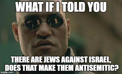 Jews United Against Israel | WHAT IF I TOLD YOU; THERE ARE JEWS AGAINST ISRAEL, DOES THAT MAKE THEM ANTISEMITIC? | image tagged in memes,matrix morpheus,jew,jews,israel,antisemitism | made w/ Imgflip meme maker