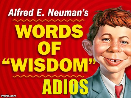  Neuman's Words of Wisdom | ADIOS | image tagged in neuman's words of wisdom | made w/ Imgflip meme maker