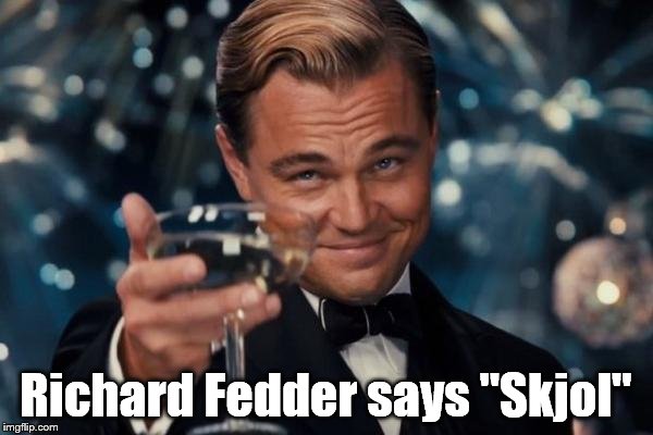Leonardo Dicaprio Cheers Meme | Richard Fedder says "Skjol" | image tagged in memes,leonardo dicaprio cheers | made w/ Imgflip meme maker