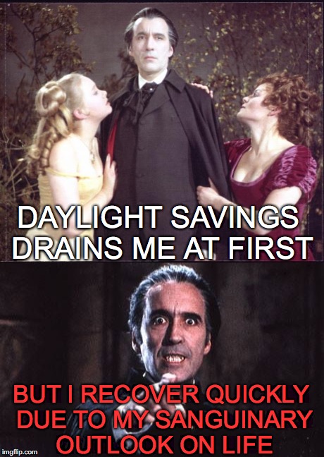 A Sanguinary Outlook On Life | DAYLIGHT SAVINGS DRAINS ME AT FIRST; BUT I RECOVER QUICKLY DUE TO MY SANGUINARY OUTLOOK ON LIFE | image tagged in dracula,daylight savings time | made w/ Imgflip meme maker