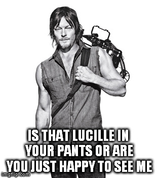 IS THAT LUCILLE IN YOUR PANTS OR ARE YOU JUST HAPPY TO SEE ME | image tagged in norman reedus | made w/ Imgflip meme maker