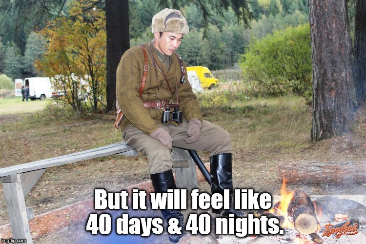 Corporal Chen Chang | But it will feel like 40 days & 40 nights. | image tagged in corporal chen chang | made w/ Imgflip meme maker