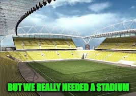 BUT WE REALLY NEEDED A STADIUM | made w/ Imgflip meme maker