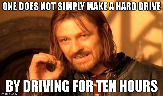 hard drive | ONE DOES NOT SIMPLY MAKE A HARD DRIVE; BY DRIVING FOR TEN HOURS | image tagged in memes,one does not simply | made w/ Imgflip meme maker