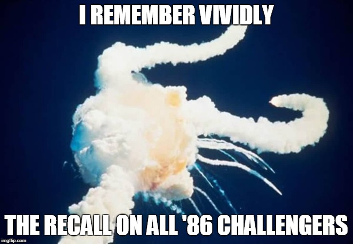 I REMEMBER VIVIDLY; THE RECALL ON ALL '86 CHALLENGERS | image tagged in oops | made w/ Imgflip meme maker