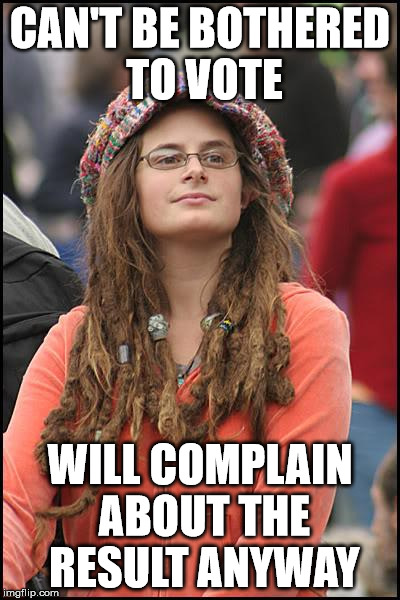 College Liberal Meme | CAN'T BE BOTHERED TO VOTE; WILL COMPLAIN ABOUT THE RESULT ANYWAY | image tagged in memes,college liberal | made w/ Imgflip meme maker