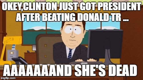 Aaaaand Its Gone | OKEY,CLINTON JUST GOT PRESIDENT AFTER BEATING DONALD TR ... AAAAAAAND SHE'S DEAD | image tagged in memes,aaaaand its gone | made w/ Imgflip meme maker