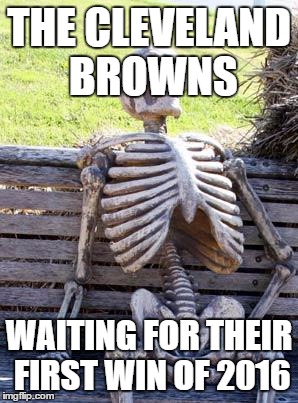 Waiting Skeleton Meme | THE CLEVELAND BROWNS; WAITING FOR THEIR FIRST WIN OF 2016 | image tagged in memes,waiting skeleton | made w/ Imgflip meme maker