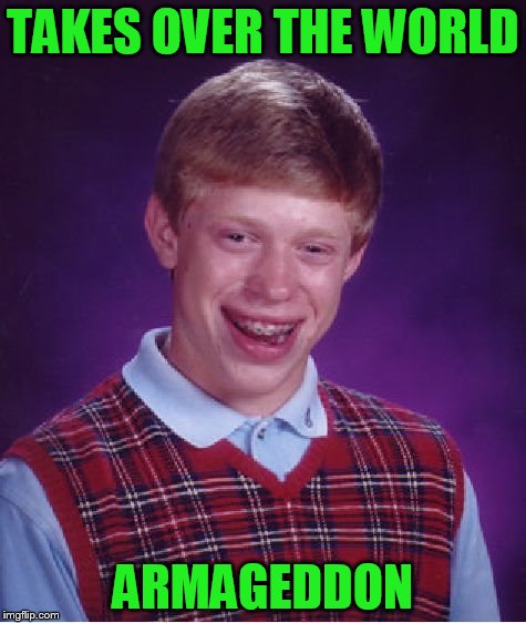 Bad Luck Brian Meme | TAKES OVER THE WORLD ARMAGEDDON | image tagged in memes,bad luck brian | made w/ Imgflip meme maker
