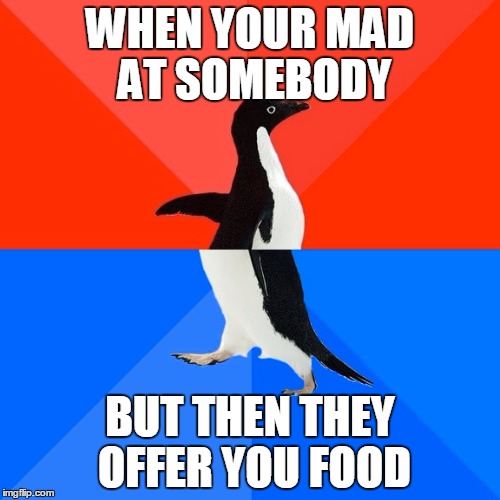 Socially Awesome Awkward Penguin Meme | WHEN YOUR MAD AT SOMEBODY; BUT THEN THEY OFFER YOU FOOD | image tagged in memes,socially awesome awkward penguin | made w/ Imgflip meme maker