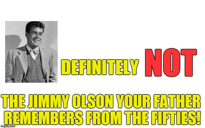 DEFINITELY THE JIMMY OLSON YOUR FATHER REMEMBERS FROM THE FIFTIES! NOT | made w/ Imgflip meme maker