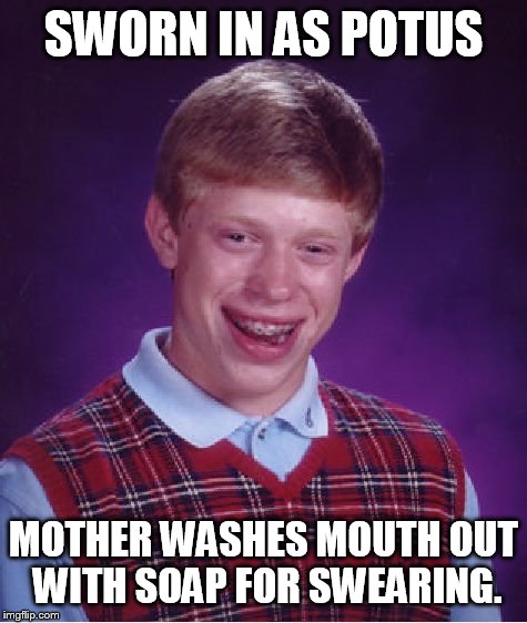 Bad Luck Brian Meme | SWORN IN AS POTUS; MOTHER WASHES MOUTH OUT WITH SOAP FOR SWEARING. | image tagged in memes,bad luck brian | made w/ Imgflip meme maker