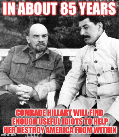 IN ABOUT 85 YEARS; COMRADE HILLARY WILL FIND ENOUGH USEFUL IDIOTS TO HELP HER DESTROY AMERICA FROM WITHIN | image tagged in hillary,lenin,stalin | made w/ Imgflip meme maker