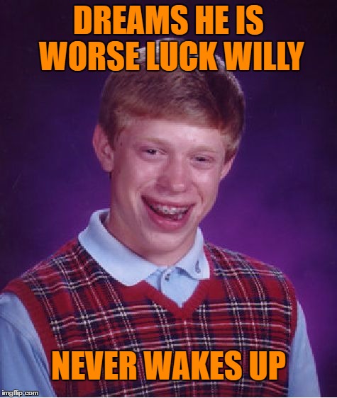 Bad Luck Brian | DREAMS HE IS WORSE LUCK WILLY; NEVER WAKES UP | image tagged in memes,bad luck brian | made w/ Imgflip meme maker