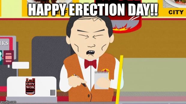 South-Park-Chinese-Guy | HAPPY ERECTION DAY!! | image tagged in south-park-chinese-guy | made w/ Imgflip meme maker