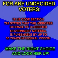 18 US CODE SECTION 793 STATES THAT THE IMPROPER STORAGE OF CLASSIFIED GOVERNMENT MATERIAL IS PUNISHABLE BY UP TO 10 YEARS IN FEDERAL PRISON; FOR ANY UNDECIDED VOTERS:; MAKE THE RIGHT CHOICE AND LOCK HER UP! | image tagged in blank advice 2 | made w/ Imgflip meme maker