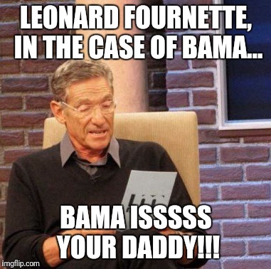 Maury Lie Detector | LEONARD FOURNETTE, IN THE CASE OF BAMA... BAMA ISSSSS YOUR DADDY!!! | image tagged in memes,maury lie detector | made w/ Imgflip meme maker