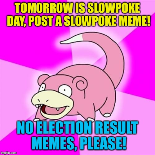 Slowpoke Meme | TOMORROW IS SLOWPOKE DAY, POST A SLOWPOKE MEME! NO ELECTION RESULT MEMES, PLEASE! | image tagged in memes,slowpoke | made w/ Imgflip meme maker