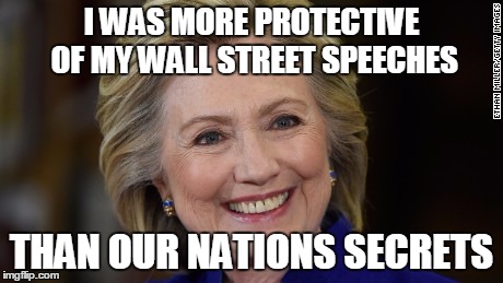 Hillary Clinton U Mad | I WAS MORE PROTECTIVE OF MY WALL STREET SPEECHES; THAN OUR NATIONS SECRETS | image tagged in hillary clinton u mad | made w/ Imgflip meme maker