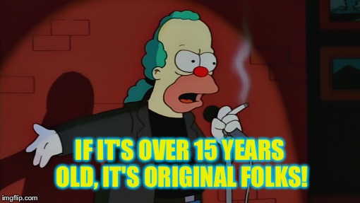 IF IT'S OVER 15 YEARS OLD, IT'S ORIGINAL FOLKS! | made w/ Imgflip meme maker