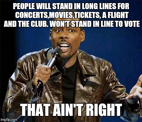 Chris Rock | PEOPLE WILL STAND IN LONG LINES FOR CONCERTS,MOVIES,TICKETS, A FLIGHT AND THE CLUB. WON'T STAND IN LINE TO VOTE; THAT AIN'T RIGHT | image tagged in chris rock | made w/ Imgflip meme maker