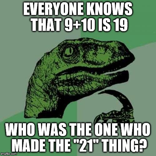 Philosoraptor Meme | EVERYONE KNOWS THAT 9+10 IS 19 WHO WAS THE ONE WHO MADE THE "21" THING? | image tagged in memes,philosoraptor | made w/ Imgflip meme maker