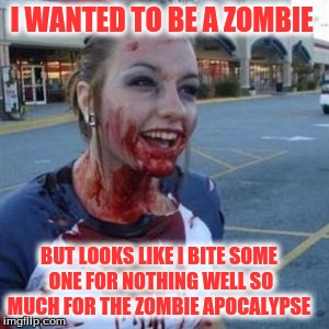 Bloody Girl | I WANTED TO BE A ZOMBIE; BUT LOOKS LIKE I BITE SOME ONE FOR NOTHING WELL SO MUCH FOR THE ZOMBIE APOCALYPSE | image tagged in bloody girl | made w/ Imgflip meme maker
