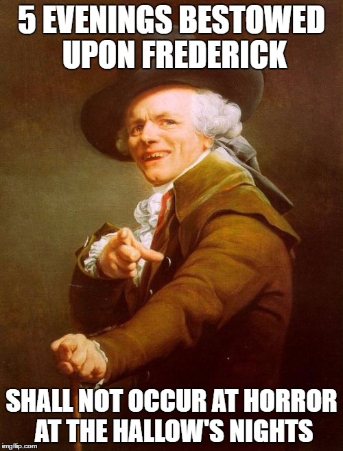 Joseph Ducreux Meme | 5 EVENINGS BESTOWED UPON FREDERICK; SHALL NOT OCCUR AT HORROR AT THE HALLOW'S NIGHTS | image tagged in memes,joseph ducreux | made w/ Imgflip meme maker