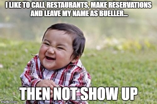 Evil Toddler Meme | I LIKE TO CALL RESTAURANTS, MAKE RESERVATIONS AND LEAVE MY NAME AS BUELLER... THEN NOT SHOW UP | image tagged in memes,evil toddler | made w/ Imgflip meme maker