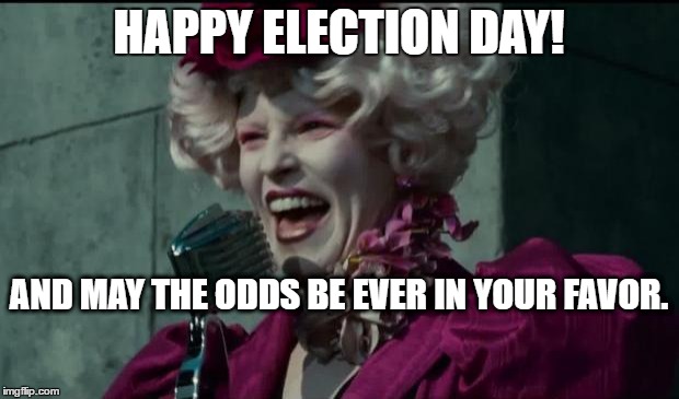 Happy Hunger Games | HAPPY ELECTION DAY! AND MAY THE ODDS BE EVER IN YOUR FAVOR. | image tagged in happy hunger games | made w/ Imgflip meme maker