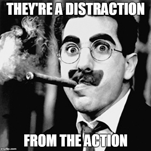 THEY'RE A DISTRACTION FROM THE ACTION | made w/ Imgflip meme maker