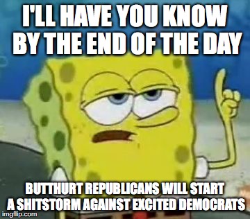 11/8/2016 | I'LL HAVE YOU KNOW BY THE END OF THE DAY; BUTTHURT REPUBLICANS WILL START A SHITSTORM AGAINST EXCITED DEMOCRATS | image tagged in memes,ill have you know spongebob,election 2016 | made w/ Imgflip meme maker