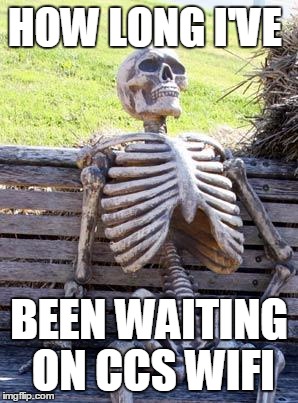 Waiting Skeleton Meme | HOW LONG I'VE; BEEN WAITING ON CCS WIFI | image tagged in memes,waiting skeleton | made w/ Imgflip meme maker