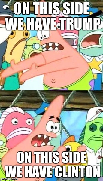 Put It Somewhere Else Patrick Meme | ON THIS SIDE WE HAVE TRUMP; ON THIS SIDE WE HAVE CLINTON | image tagged in memes,put it somewhere else patrick | made w/ Imgflip meme maker