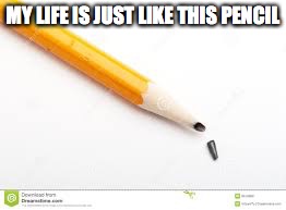 MY LIFE IS JUST LIKE THIS PENCIL | image tagged in funny memes | made w/ Imgflip meme maker