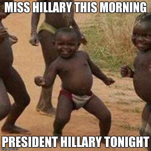 Third World Success Kid | MISS HILLARY THIS MORNING; PRESIDENT HILLARY TONIGHT | image tagged in memes,third world success kid | made w/ Imgflip meme maker