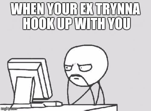 Computer Guy | WHEN YOUR EX TRYNNA HOOK UP WITH YOU | image tagged in memes,computer guy | made w/ Imgflip meme maker