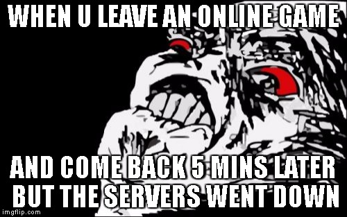 This actually happened to me | WHEN U LEAVE AN ONLINE GAME; AND COME BACK 5 MINS LATER BUT THE SERVERS WENT DOWN | image tagged in memes,mega rage face | made w/ Imgflip meme maker