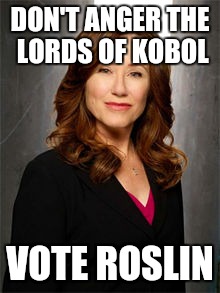 So say we all | DON'T ANGER THE LORDS OF KOBOL; VOTE ROSLIN | image tagged in roslin | made w/ Imgflip meme maker