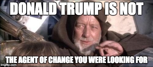 These Aren't The Droids You Were Looking For | DONALD TRUMP IS NOT; THE AGENT OF CHANGE YOU WERE LOOKING FOR | image tagged in memes,these arent the droids you were looking for | made w/ Imgflip meme maker