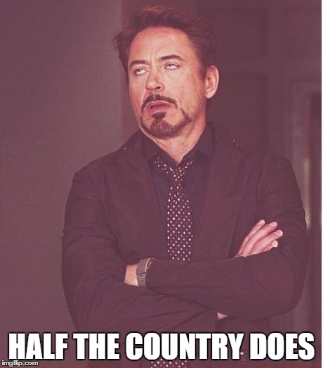 Face You Make Robert Downey Jr Meme | HALF THE COUNTRY DOES | image tagged in memes,face you make robert downey jr | made w/ Imgflip meme maker