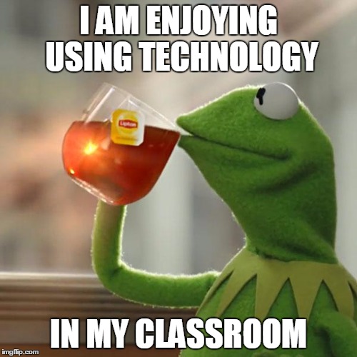 But That's None Of My Business | I AM ENJOYING USING TECHNOLOGY; IN MY CLASSROOM | image tagged in memes,but thats none of my business,kermit the frog | made w/ Imgflip meme maker